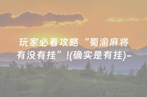 玩家必看攻略“蜀渝麻将有没有挂”!(确实是有挂)-抖音
