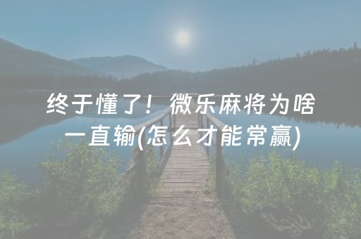 终于懂了！微乐麻将为啥一直输(怎么才能常赢)