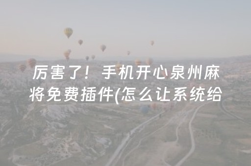 厉害了！手机开心泉州麻将免费插件(怎么让系统给自己好牌)