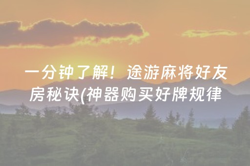 一分钟了解！途游麻将好友房秘诀(神器购买好牌规律)