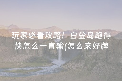 玩家必看攻略！白金岛跑得快怎么一直输(怎么来好牌)