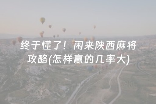 终于懂了！闲来陕西麻将攻略(怎样赢的几率大)