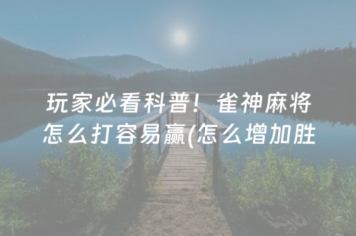 玩家必看科普！雀神麻将怎么打容易赢(怎么增加胜率)