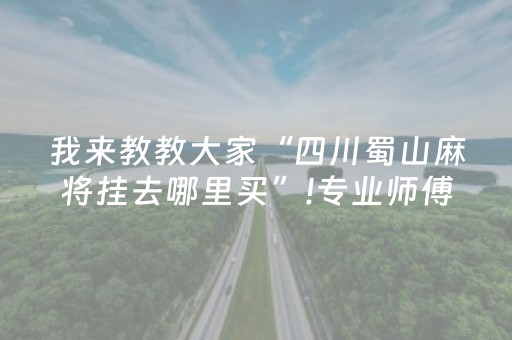 我来教教大家“四川蜀山麻将挂去哪里买”!专业师傅带你一起了解（详细教程）-抖音