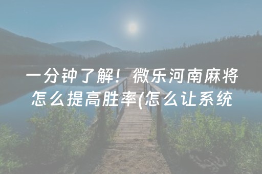 一分钟了解！微乐河南麻将怎么提高胜率(怎么让系统发好牌)