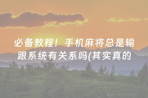必备教程！手机麻将总是输跟系统有关系吗(其实真的有挂)