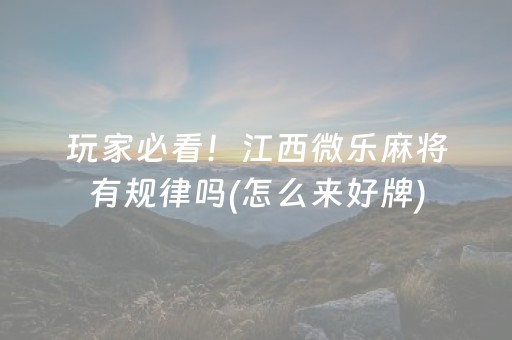 玩家必看！江西微乐麻将有规律吗(怎么来好牌)