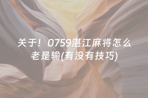 关于！0759湛江麻将怎么老是输(有没有技巧)