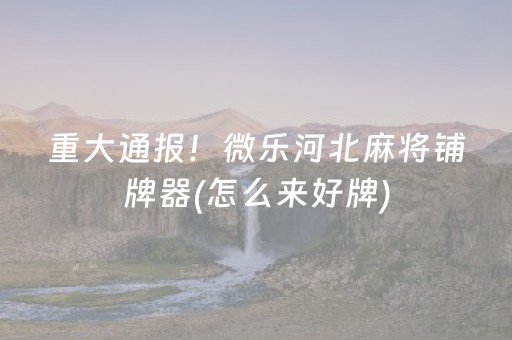 重大通报！微乐河北麻将铺牌器(怎么来好牌)