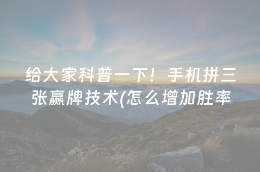 给大家科普一下！手机拼三张赢牌技术(怎么增加胜率)