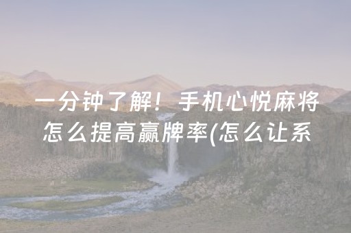 一分钟了解！手机心悦麻将怎么提高赢牌率(怎么让系统给你发好牌)