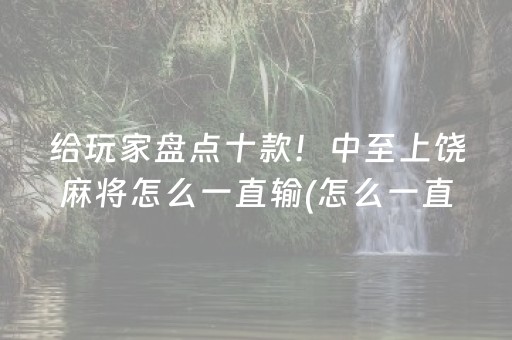 给玩家盘点十款！中至上饶麻将怎么一直输(怎么一直赢)