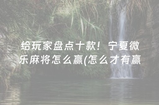 给玩家盘点十款！宁夏微乐麻将怎么赢(怎么才有赢的几率)