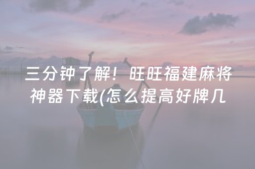 三分钟了解！旺旺福建麻将神器下载(怎么提高好牌几率)
