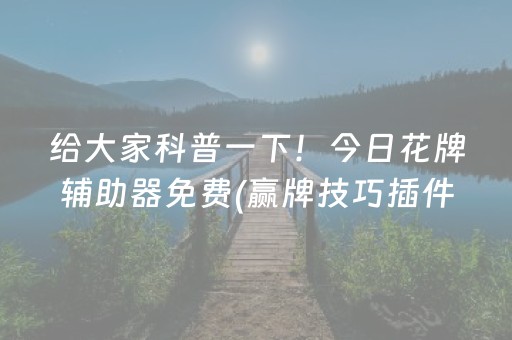 给大家科普一下！今日花牌辅助器免费(赢牌技巧插件安装)