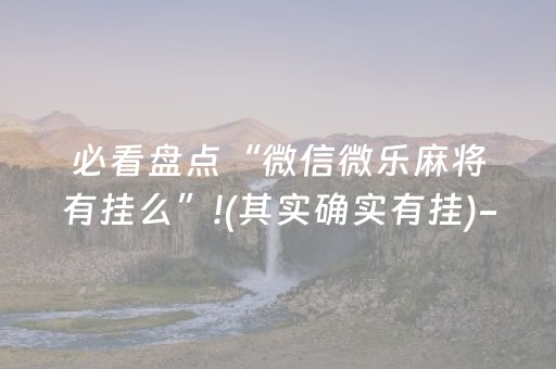 必看盘点“微信微乐麻将有挂么”!(其实确实有挂)-抖音