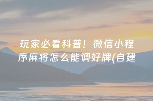 玩家必看科普！微信小程序麻将怎么能调好牌(自建房怎么赢)