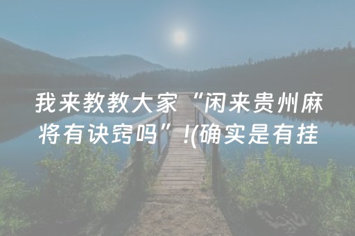 我来教教大家“闲来贵州麻将有诀窍吗”!(确实是有挂)-抖音