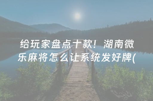 给玩家盘点十款！湖南微乐麻将怎么让系统发好牌(能调胜率吗)