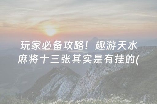 玩家必备攻略！趣游天水麻将十三张其实是有挂的(怎么能拿好牌)