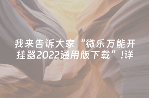 我来告诉大家“微乐万能开挂器2022通用版下载”!详细开挂教程-抖音