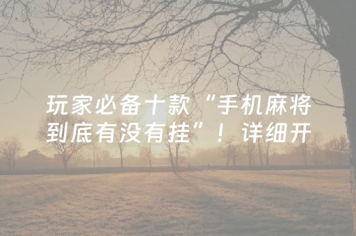 玩家必备十款“手机麻将到底有没有挂”！详细开挂教程（确实真的有挂)-抖音