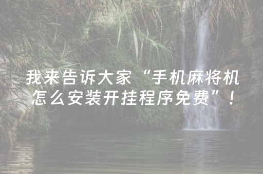 我来告诉大家“手机麻将机怎么安装开挂程序免费”！详细开挂教程（确实真的有挂)-抖音