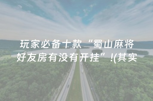 玩家必备十款“蜀山麻将好友房有没有开挂”!(其实确实有挂)-抖音