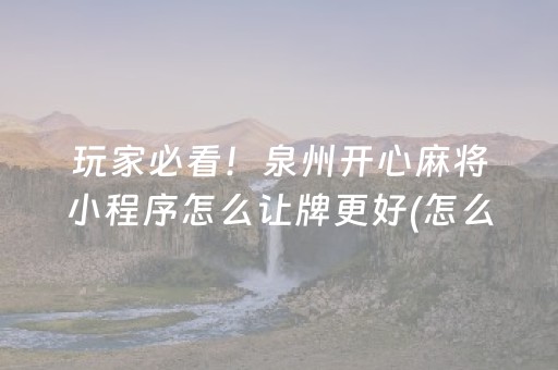 玩家必看！泉州开心麻将小程序怎么让牌更好(怎么让系统给你发好牌)