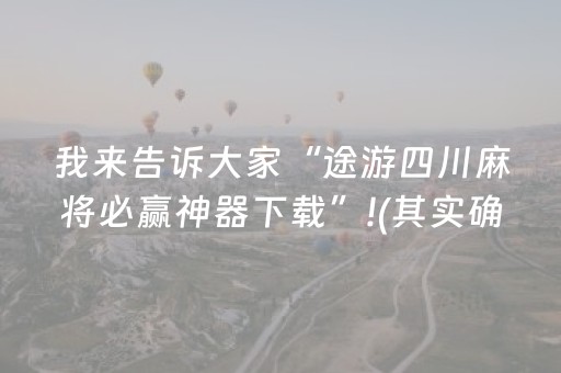 我来告诉大家“途游四川麻将必赢神器下载”!(其实确实有挂)-抖音