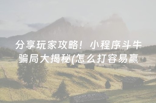 分享玩家攻略！小程序斗牛骗局大揭秘(怎么打容易赢)