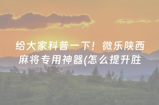 给大家科普一下！微乐陕西麻将专用神器(怎么提升胜率)