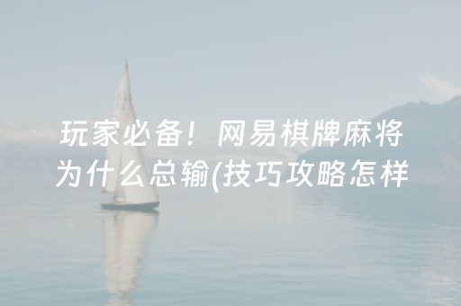 玩家必备！网易棋牌麻将为什么总输(技巧攻略怎样拿好牌)