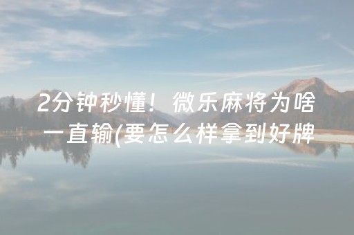 2分钟秒懂！微乐麻将为啥一直输(要怎么样拿到好牌)