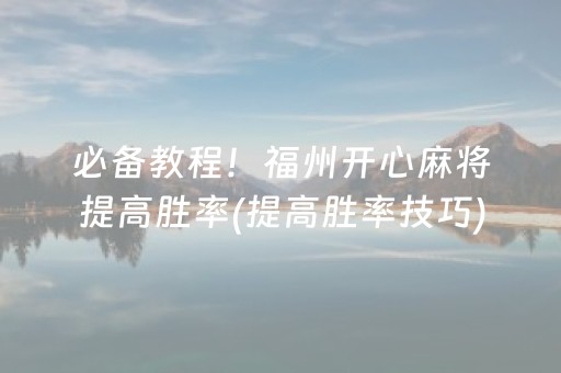 必备教程！福州开心麻将提高胜率(提高胜率技巧)