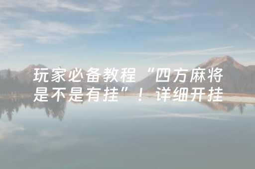 玩家必备教程“四方麻将是不是有挂”！详细开挂教程（确实真的有挂)-抖音