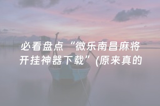 必看盘点“微乐南昌麻将开挂神器下载”(原来真的有挂)-抖音
