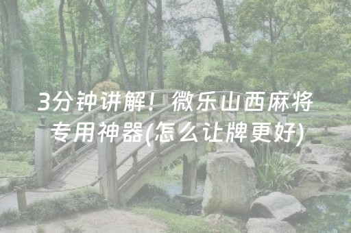 3分钟讲解！微乐山西麻将专用神器(怎么让牌更好)