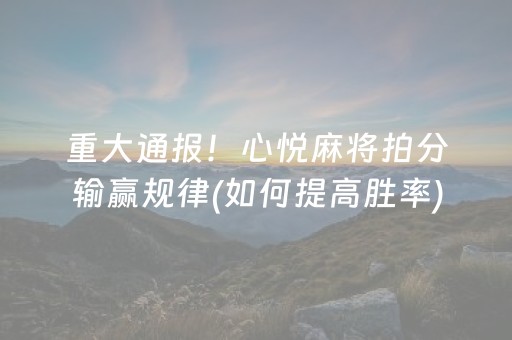 重大通报！心悦麻将拍分输赢规律(如何提高胜率)