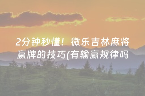 2分钟秒懂！微乐吉林麻将赢牌的技巧(有输赢规律吗)
