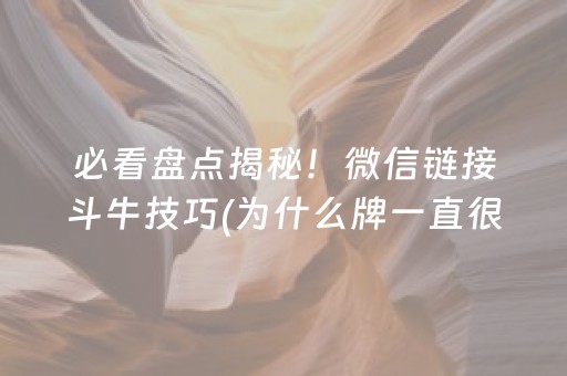 必看盘点揭秘！微信链接斗牛技巧(为什么牌一直很差)