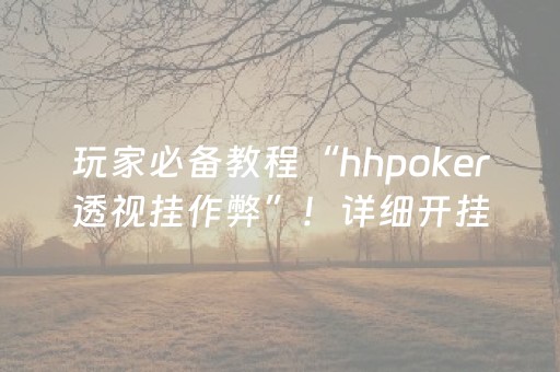 玩家必备教程“hhpoker透视挂作弊”！详细开挂教程（确实真的有挂)-抖音