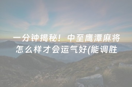 一分钟揭秘！中至鹰潭麻将怎么样才会运气好(能调胜率吗)