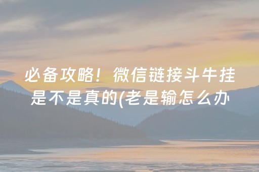 必备攻略！微信链接斗牛挂是不是真的(老是输怎么办)