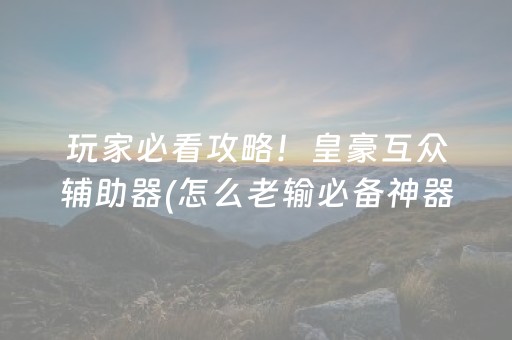 玩家必看攻略！皇豪互众辅助器(怎么老输必备神器)