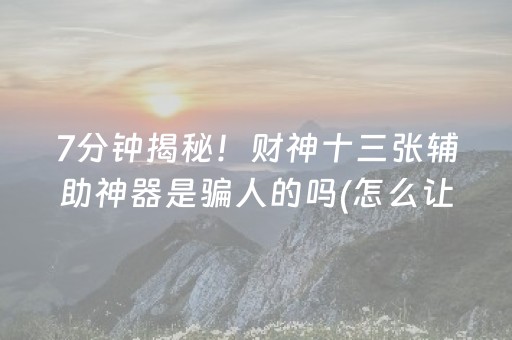 7分钟揭秘！财神十三张辅助神器是骗人的吗(怎么让系统给你发好牌)