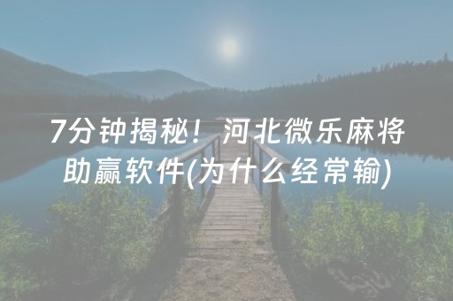 7分钟揭秘！河北微乐麻将助赢软件(为什么经常输)