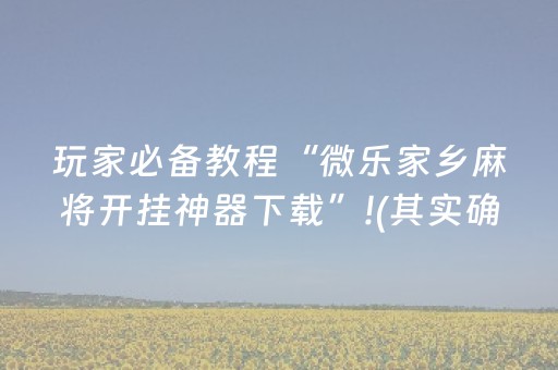 玩家必备教程“微乐家乡麻将开挂神器下载”!(其实确实有挂)-抖音