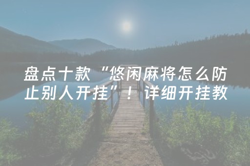 盘点十款“悠闲麻将怎么防止别人开挂”！详细开挂教程（确实真的有挂)-抖音