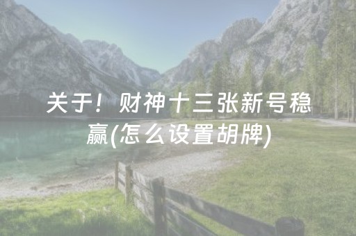 关于！财神十三张新号稳赢(怎么设置胡牌)